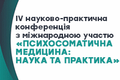 ІV науково-практична конференція з міжнародною участю «ПСИХОСОМАТИЧНА МЕДИЦИНА: НАУКА ТА ПРАКТИКА»